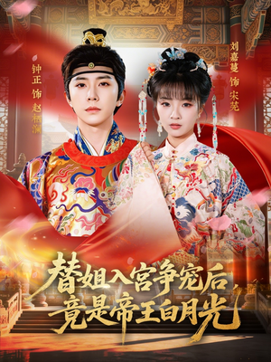 【替姐入宫争宠后，竟是帝王白月光】80集短剧免费全集畅快观看