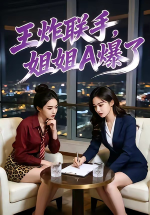 【王炸联手，姐姐A爆了】45集高清短剧免费畅看