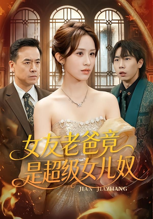 【女友老爸竟是超级女儿奴】60集短剧免费全集追看