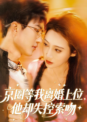 【京圈等我离婚上位，他却失控索吻】72集短剧全集在线观看