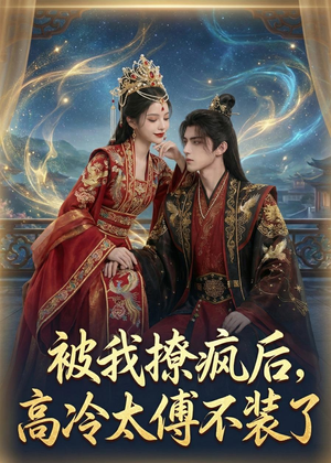 【被我撩疯后，高冷太傅不装了】20集短剧在线畅享观看