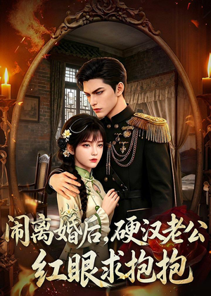 【闹离婚后，硬汉老公红眼求抱抱】81集高清短剧免费观看