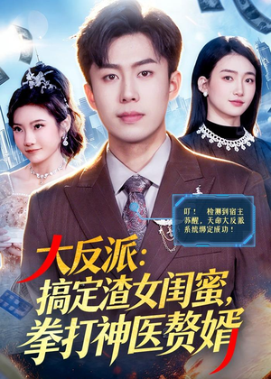 【大反派：搞定渣女闺蜜，拳打神医赘婿】120集短剧免费完整观看