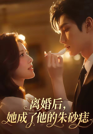 【离婚后，她成了他的朱砂痣】17集短剧在线免费观影