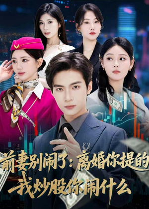 【前妻别闹了：离婚你提的，我炒股你闹什么】60集短剧资源在线免费播放
