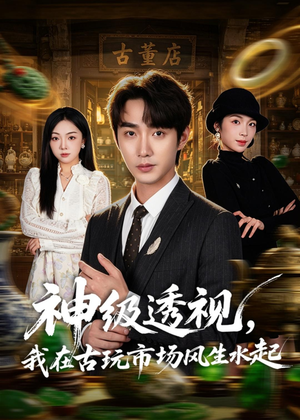 【神级透视，我在古玩市场风生水起】74集短剧全集在线速看