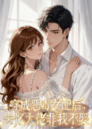穿成恶毒女配后，失忆大佬非我不娶（40集）分享热门短剧