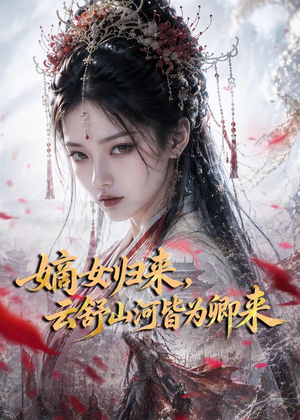 【嫡女归来，云舒山河皆为卿来】61集短剧免费全集赏看