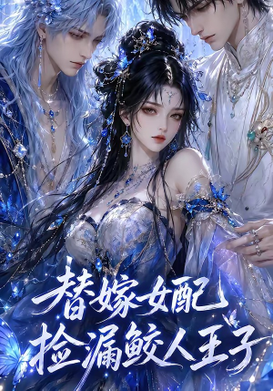 【替嫁女配捡漏鲛人王子】60集短剧全集在线播放