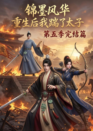 【锦墨风华：重生后我踹了太子第五季完结篇】121集短剧在线观看无广告版
