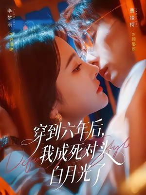 穿到六年后，我成死对头白月光了（69集）短剧