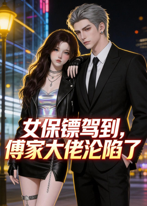 女保镖驾到，傅家大佬沦陷了（120集）免费看全集