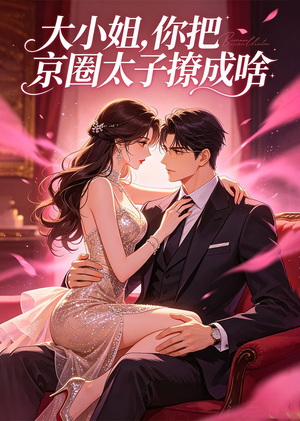 【大小姐，你把京圈太子撩成啥】65集短剧免费高清观看