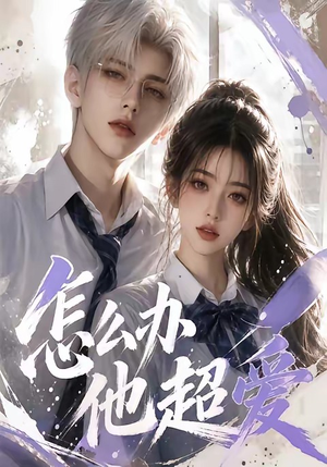 【怎么办他超爱】39集短剧免费在线观看
