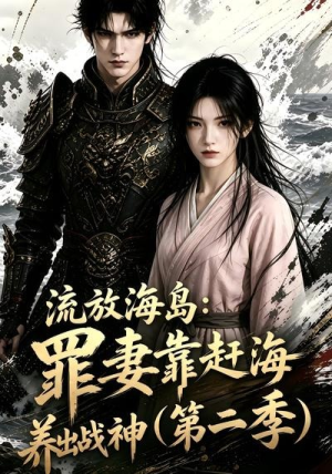 【流放海岛：罪妻靠赶海养出战神第二季】68集短剧免费在线速看