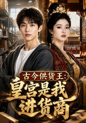 【古今供货王：皇宫是我进货商】55集短剧免费在线赏看