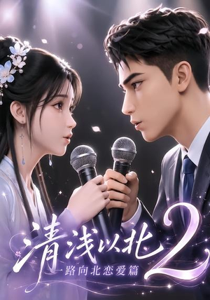 【清浅以北2：一路向北恋爱篇】68集短剧全集免费畅享观看