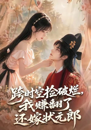 【跨时空捡破烂，我赚翻了还嫁状元郎】67集短剧免费全集尽情看