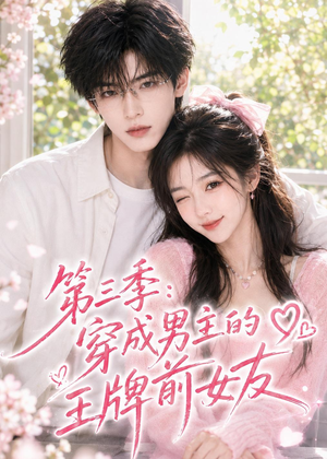【第三季：穿成男主的王牌前女友】45集精彩短剧免费在线赏看