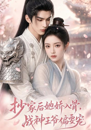 【抄家后她娇入骨，战神王爷偏要宠】107集短剧免费全集在线播放