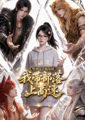 【穿到远古搞基建：我带部落上高速】71集短剧免费在线完整观看