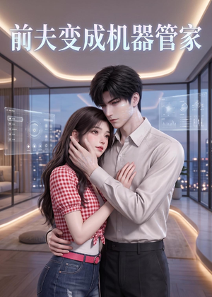 【前夫变成机器管家】43集优质短剧免费阅看