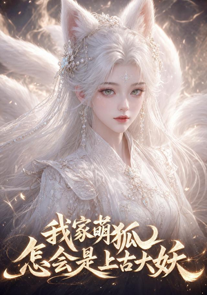 【我家萌狐怎会是上古大妖】70集短剧完整免费观看