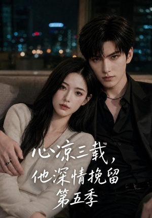【心凉三载，他深情挽留第五季】75集短剧全集免费看