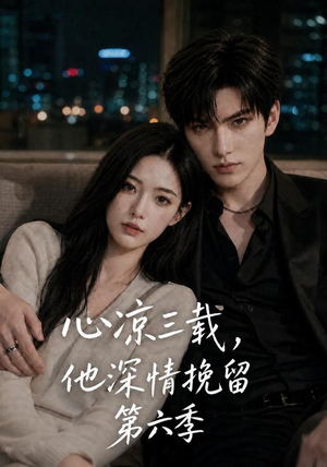 【心凉三载，他深情挽留第六季】88集高清短剧在线观看