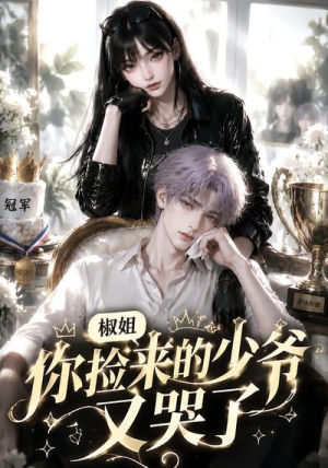 【椒姐，你捡来的少爷又哭了】38集短剧全集在线免费赏