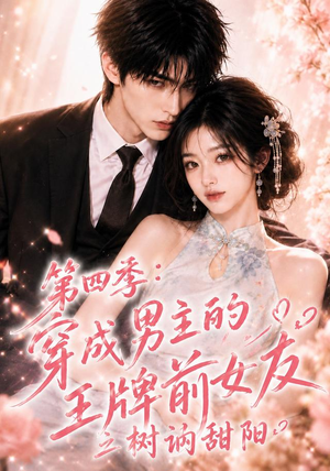 第四季：穿成男主的王牌前女友之树讷甜阳（56集）短剧太精彩了