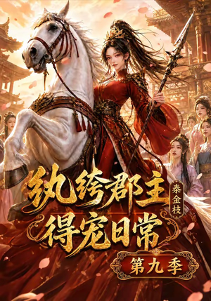 纨绔郡主得宠日常：秦金枝第九季（112集）甜宠短剧推荐