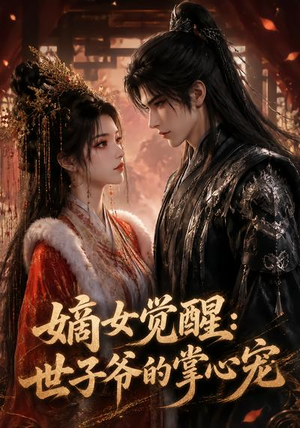 嫡女觉醒：世子爷的掌心宠（50集）短剧也太好看了