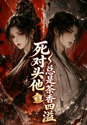 死对头他总是茶香四溢（59集）精彩短剧随心推