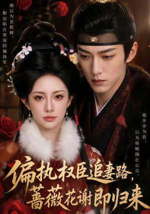 偏执权臣追妻路，蔷薇花谢即归来（112集）直接追到结尾