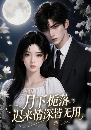 月下栀落，迟来情深皆无用（51集）亿万短剧抢先看