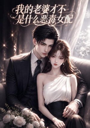 我的老婆才不是什么恶毒女配（58集）每天短剧分享