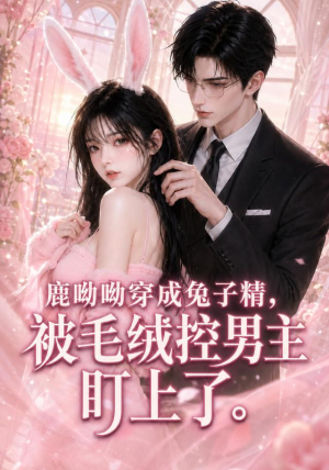 鹿呦呦穿成兔子精，被毛绒控男主盯上了（208集）西瓜短剧免费看