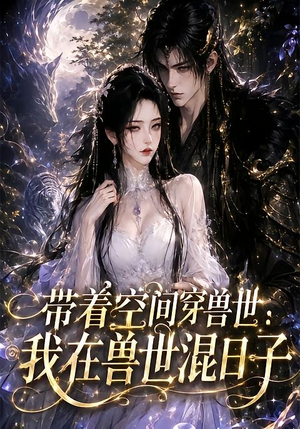 带着空间穿兽世：我在兽世混日子（201集）红果短剧看全集