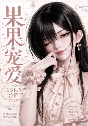 果果宠爱之偏执九爷沦陷了（126集）全集我都看完了