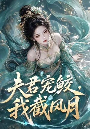夫君宠鲛，我截风月（118集）火爆热门短剧