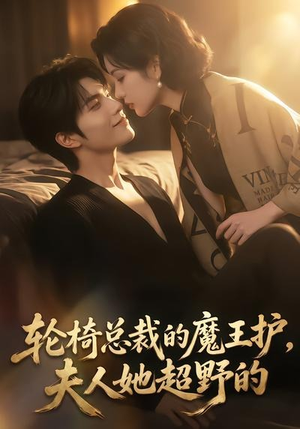 轮椅总裁的魔王护，夫人她超野的（80集）番茄短剧看全集