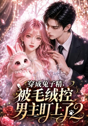 穿成兔子精，被毛绒控男主盯上了2（93集）第一集