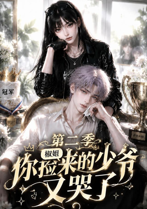 椒姐，你捡来的少爷又哭了第二季（63集）看到大结局