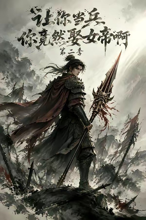 让你当兵你竟然娶女帝啊第二季（117集）全集完整版