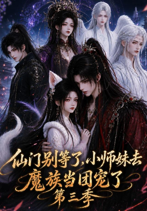 仙门别等了，小师妹去魔族当团宠了第三季（132集）超火短剧抢先看