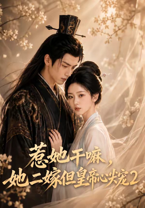 惹她干嘛,她二嫁但皇帝心尖宠2(93集) 惹她干嘛,她二嫁但皇帝心尖宠2(93集)女主谁演的