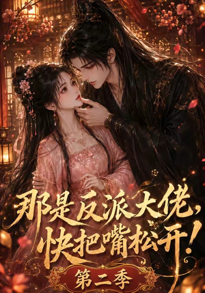 【那是反派大佬，快把嘴松开！第二季】55集精彩短剧在线赏阅