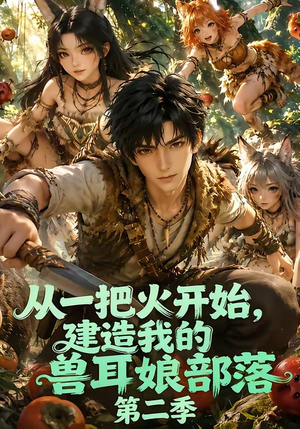 从一把火开始，建造我的兽耳娘部落第二季（154集）最新热门短剧