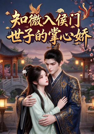 知微入侯门，世子的掌心娇（80集）追短剧看全集